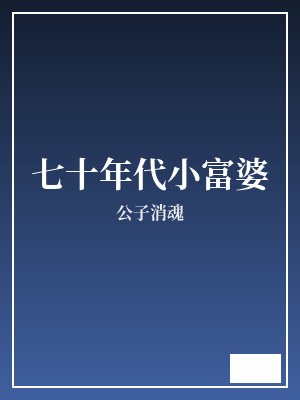 七十年代小富婆 公子消魂 TXT全文 全本完结