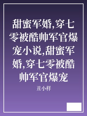 甜蜜军婚,穿七零被酷帅军官爆宠小说,甜蜜军婚,穿七零被酷帅军官爆宠 丑小样 TXT全文 全本连载